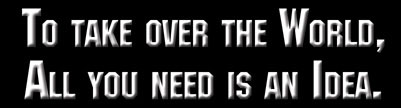 To take over the World, All you need is an Idea.